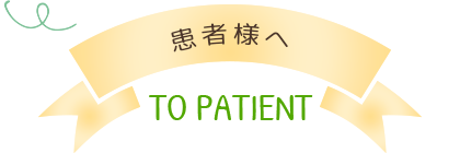 患者様へ To Patient