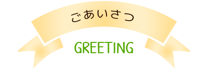ごあいさつ GREETING